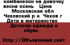 комбинезон на девочку весна-осень › Цена ­ 700 - Московская обл., Чеховский р-н, Чехов г. Дети и материнство » Детская одежда и обувь   